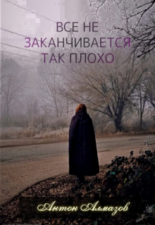 Все не заканчивается так плохо (Антон Алмазов)