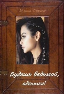 Будешь ведьмой, адептка! (Ульяна Тюмень)