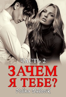 Зачем я тебе? Часть 2 (Polina Dubovik)