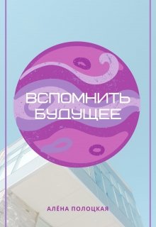 Вспомнить будущее (Алена Полоцкая)
