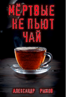 Мёртвые не пьют чай (Александр Рыжов)