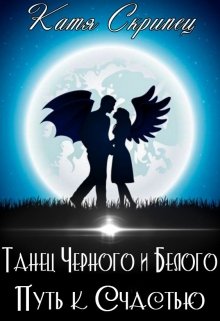 Танец Черного и Белого. Путь к Счастью (Катерина Скрипець (Ketty Lynx))