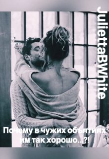 Почему в чужих объятиях им так хорошо…?! (Julietta BWhite)