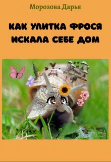 Как улитка Фрося искала себе дом. Сказка (Морозова Дарья)