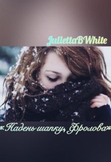 «надень шапку, Фролова!» (Julietta BWhite)