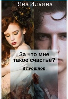 За что мне такое счастье? В прошлое. Книга 1 (Яна Ильина)