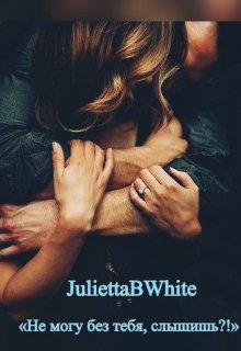 «Не могу без тебя, слышишь?!» (Julietta BWhite)