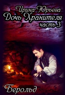 «Дочь Хранителя». Часть 3: «Берольд». (Ирина Юрьева)