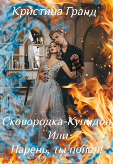 Сковородка-Купидон, или парень, ты попал! (Кристина Гранд)