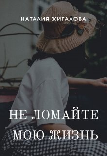 Не ломайте мою жизнь (Жигалова Наталия)