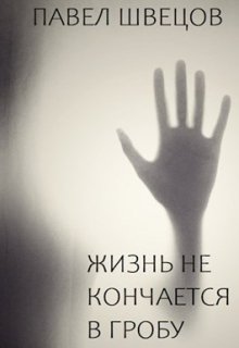 Жизнь не кончается в гробу (Павел Швецов)