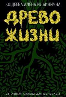 Древо Жизни. Страшная сказка для взрослых (Кощеева Алёна Ильинична)