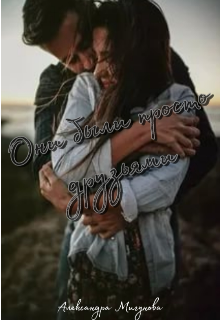 Они были просто друзьями (Александра Мигунова)