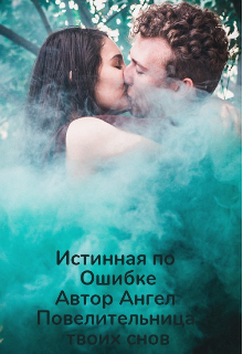 Истинная по Ошибке (Ангел Повелительница Твоих Снов)