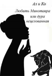 Любить Минотавра или дура нецелованная (Ал и Ко)