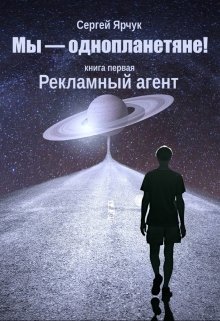 Мы — однопланетяне! Книга первая. Рекламный агент (Сергей Ярчук)