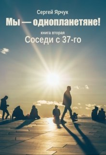 Мы — однопланетяне! Книга вторая. Соседи с 37-го (Сергей Ярчук)