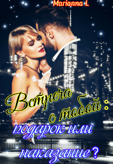 № 7 Встреча  с тобой: подарок или наказание (Marianna L)