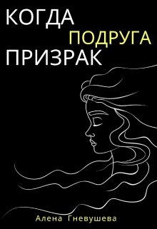 Когда подруга — призрак (Алена Гневушева)
