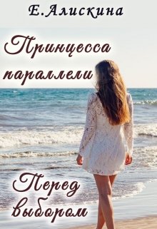 Принцесса параллели. Перед выбором (Елена Алискина)