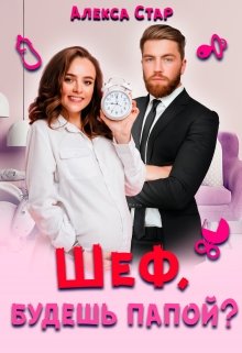 Шеф, будешь папой? (Алекса Стар)