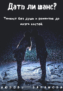 Дать ли шанс? Танкист без души и романтик до мозга костей. (Любовь Баранова)