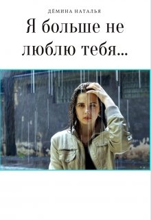 Я больше не люблю тебя (Дёмина Наталья)