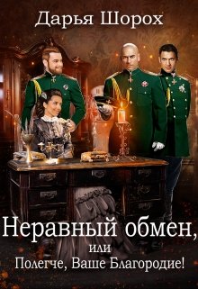 Неравный обмен, или Полегче, Ваше Благородие! (Дарья Шорох)