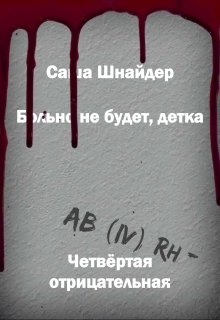 Больно не будет, детка. Четвёртая отрицательная (Саша Шнайдер)