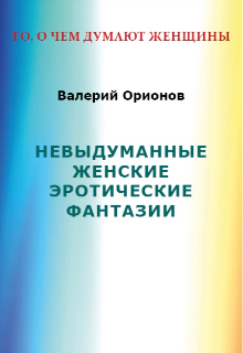 Невыдуманные женские эротические фантазии (Валерий Орионов)
