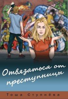 Отвязаться от Преступницы (Тоша Ступнёва)