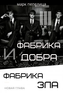Фабрика Добра и Фабрика Зла. Ч.3. Новая глава (Марк Пепелица)