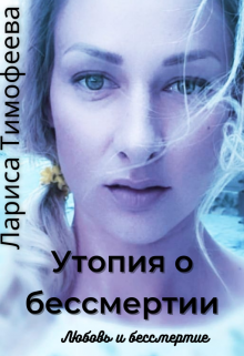 Утопия о бессмертии. Книга третья. Любовь и бессмертие (Лариса Тимофеева)