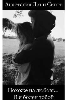 Похоже на любовь… И я болен тобой (Анастасия Линн Скотт)