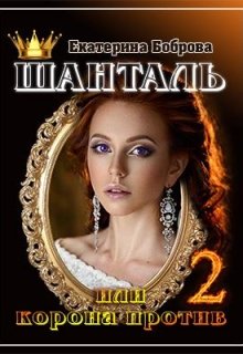 Шанталь, или Корона против. Часть вторая (Екатерина Боброва)