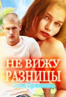 Не вижу разницы (Саша Орешкина)