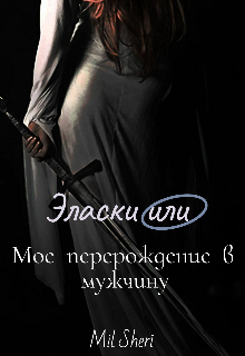 Эласки или мое перерождение в мужчину. (MilSheri)