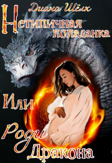 Нетипичная попаданка или Роди дракона (Диана Шёлк)