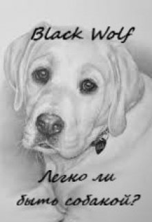 Легко ли быть собакой? (BlackWolf)