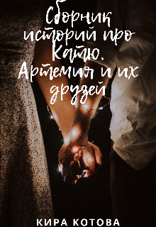Сборник историй про Катю, Артемия и их друзей (Кира Котова)