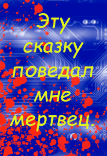 Эту сказку поведал мне мертвец. (Лобанов Егор)