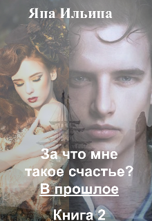 За что мне такое счастье? В прошлое. Книга 2 (Яна Ильина)