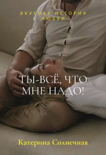 Ты — всё, что мне надо (Катерина Солнечная)