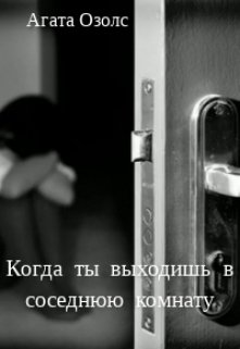 Когда ты выходишь в соседнюю комнату (Агата Озолс)