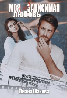 Моя (не)зависимая любовь (Лиана Шахова)