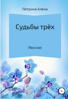 Судьбы трех (Алёна Петрина)