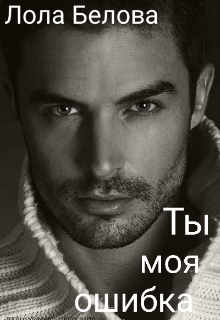 Ты моя ошибка. (Лола Белова)