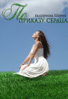 По приказу сердца (Екатерина Шерив)