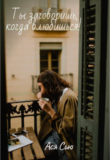 Ты заговоришь, когда влюбишься! (Ася Сью)