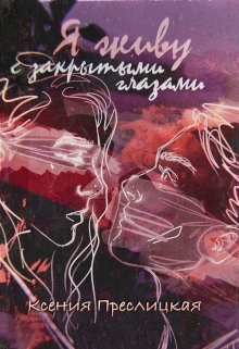 Я живу с закрытыми глазами (Ксения Преслицкая)